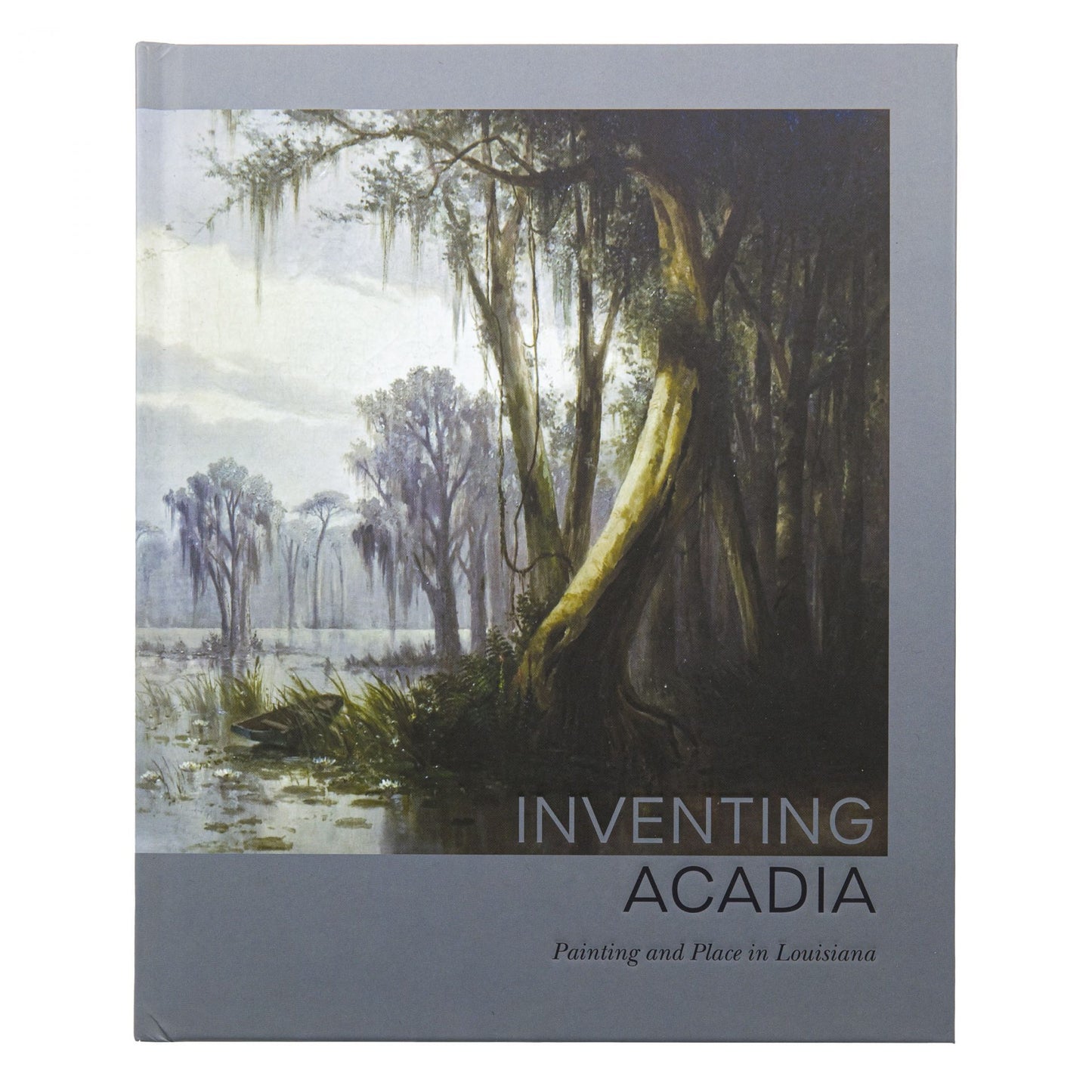 Inventing Acadia: Painting and Place in Louisiana