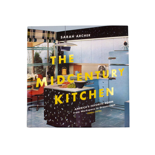 The Midcentury Kitchen: America's Favorite Room, from Workspace to Dreamscape, 1940s-1970s